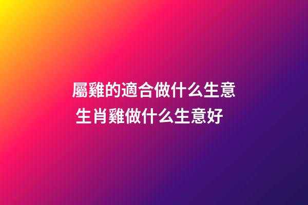 屬雞的適合做什么生意 生肖雞做什么生意好